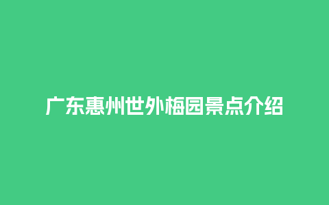 广东惠州世外梅园景点介绍