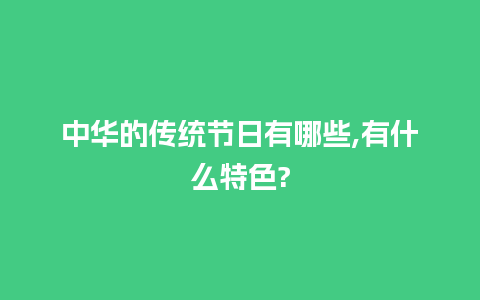 中华的传统节日有哪些,有什么特色?