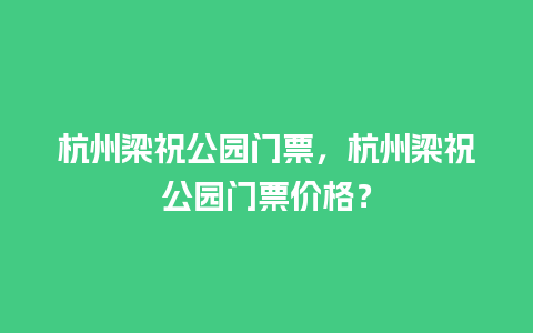 杭州梁祝公园门票，杭州梁祝公园门票价格？