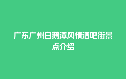 广东广州白鹅潭风情酒吧街景点介绍