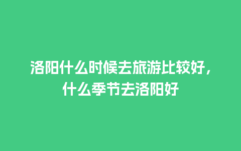 洛阳什么时候去旅游比较好，什么季节去洛阳好