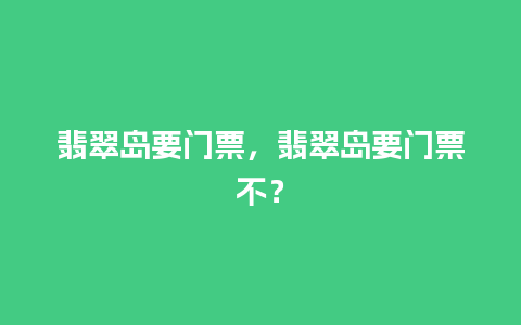 翡翠岛要门票，翡翠岛要门票不？