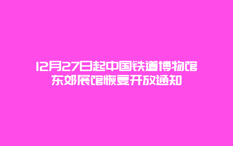 12月27日起中国铁道博物馆东郊展馆恢复开放通知