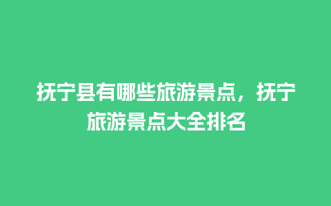 抚宁县有哪些旅游景点，抚宁旅游景点大全排名