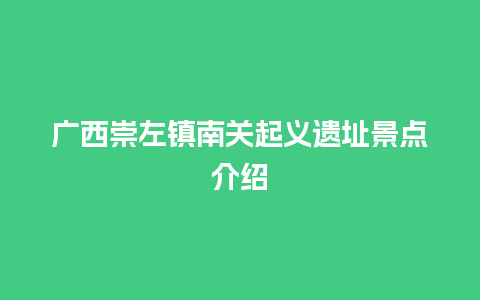 广西崇左镇南关起义遗址景点介绍