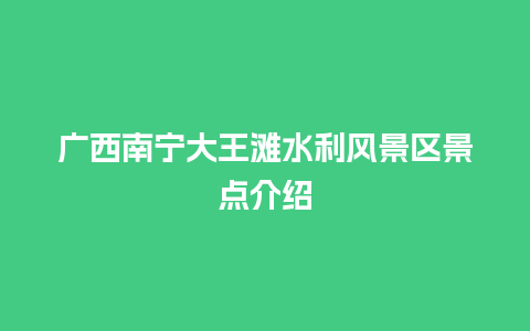 广西南宁大王滩水利风景区景点介绍