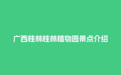 广西桂林桂林植物园景点介绍