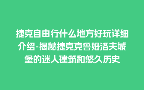 捷克自由行什么地方好玩详细介绍-揭秘捷克克鲁姆洛夫城堡的迷人建筑和悠久历史