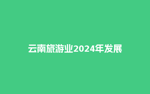 云南旅游业2024年发展