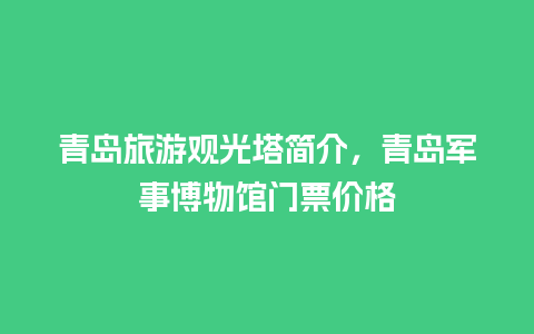 青岛旅游观光塔简介，青岛军事博物馆门票价格