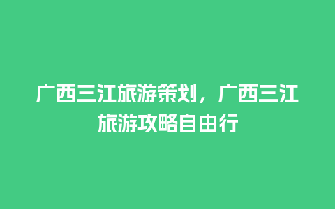 广西三江旅游策划，广西三江旅游攻略自由行