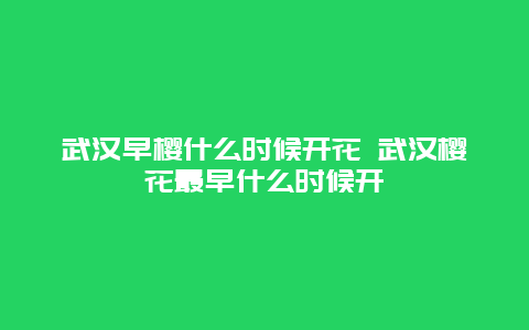 武汉早樱什么时候开花 武汉樱花最早什么时候开