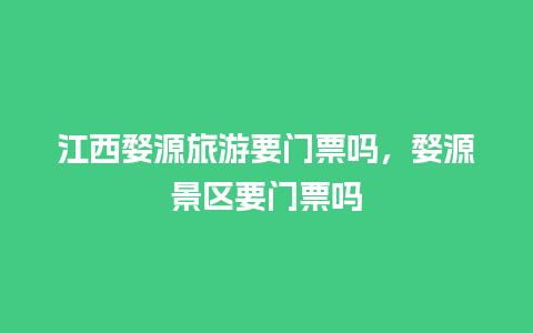 江西婺源旅游要门票吗，婺源景区要门票吗