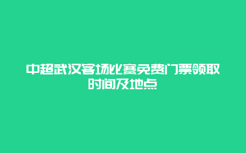 中超武汉客场比赛免费门票领取时间及地点