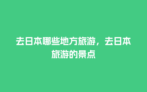 去日本哪些地方旅游，去日本旅游的景点