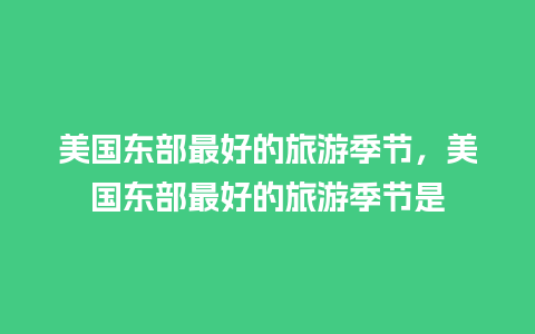 美国东部最好的旅游季节，美国东部最好的旅游季节是