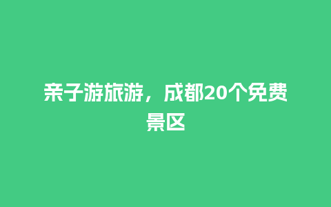 亲子游旅游，成都20个免费景区