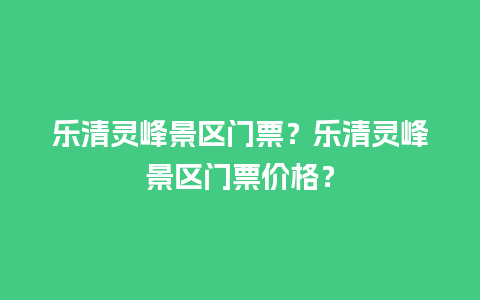 乐清灵峰景区门票？乐清灵峰景区门票价格？