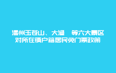 温州玉苍山、大渔寮等六大景区对所在镇户籍居民免门票政策