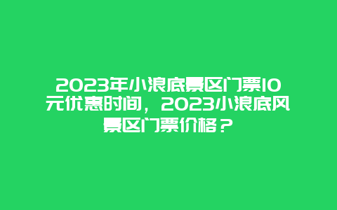 2024年小浪底景区门票10元优惠时间，2024年小浪底风景区门票价格？