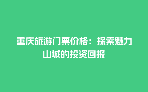 重庆旅游门票价格：探索魅力山城的投资回报