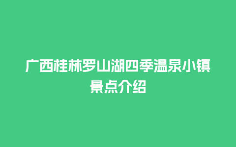 广西桂林罗山湖四季温泉小镇景点介绍