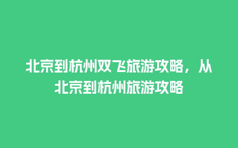 北京到杭州双飞旅游攻略，从北京到杭州旅游攻略