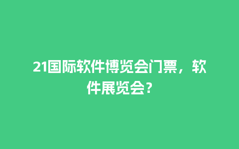 21国际软件博览会门票，软件展览会？