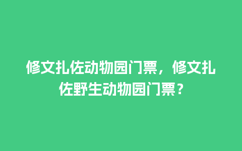 修文扎佐动物园门票，修文扎佐野生动物园门票？