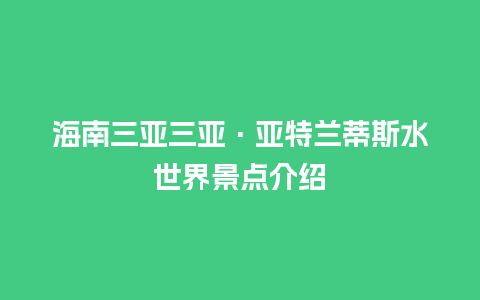 海南三亚三亚·亚特兰蒂斯水世界景点介绍