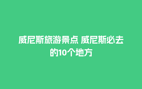 威尼斯旅游景点 威尼斯必去的10个地方