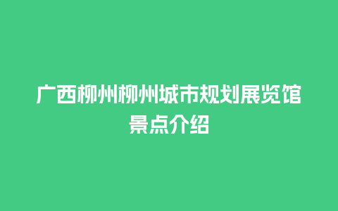 广西柳州柳州城市规划展览馆景点介绍