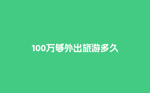 100万够外出旅游多久