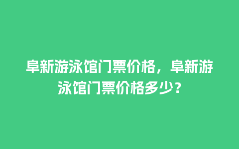 阜新游泳馆门票价格，阜新游泳馆门票价格多少？