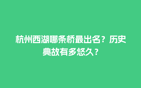 杭州西湖哪条桥最出名？历史典故有多悠久？