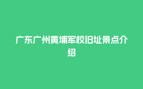 广东广州黄埔军校旧址景点介绍