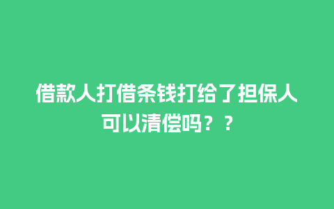 借款人打借条钱打给了担保人可以清偿吗？？