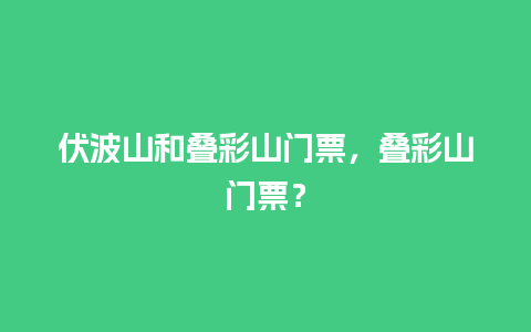 伏波山和叠彩山门票，叠彩山门票？