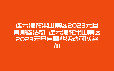 连云港花果山景区2024年元旦有哪些活动 连云港花果山景区2024年元旦有哪些活动可以参加