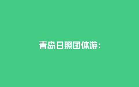 青岛日照团体游: