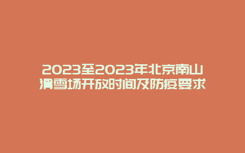 2024年至2024年北京南山滑雪场开放时间及防疫要求