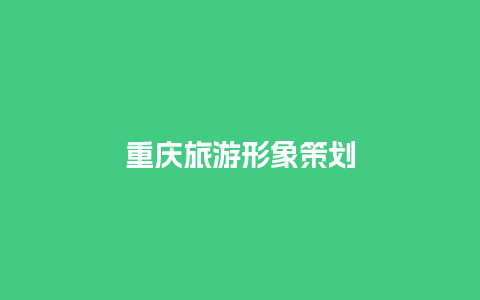 重庆旅游形象策划