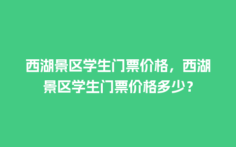 西湖景区学生门票价格，西湖景区学生门票价格多少？