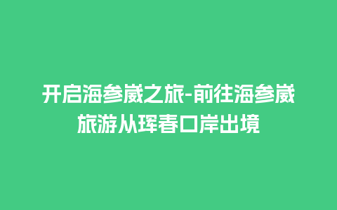 开启海参崴之旅-前往海参崴旅游从珲春口岸出境