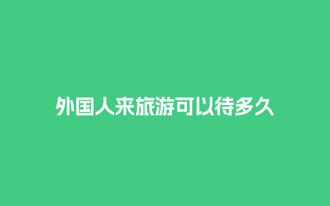 外国人来旅游可以待多久