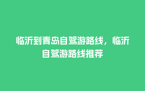 临沂到青岛自驾游路线，临沂自驾游路线推荐