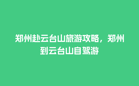 郑州赴云台山旅游攻略，郑州到云台山自驾游