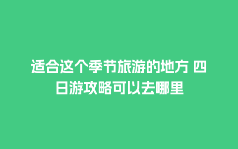 适合这个季节旅游的地方 四日游攻略可以去哪里