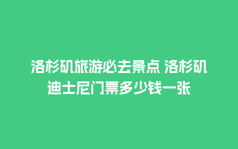 洛杉矶旅游必去景点 洛杉矶迪士尼门票多少钱一张