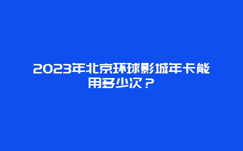 2024年北京环球影城年卡能用多少次？